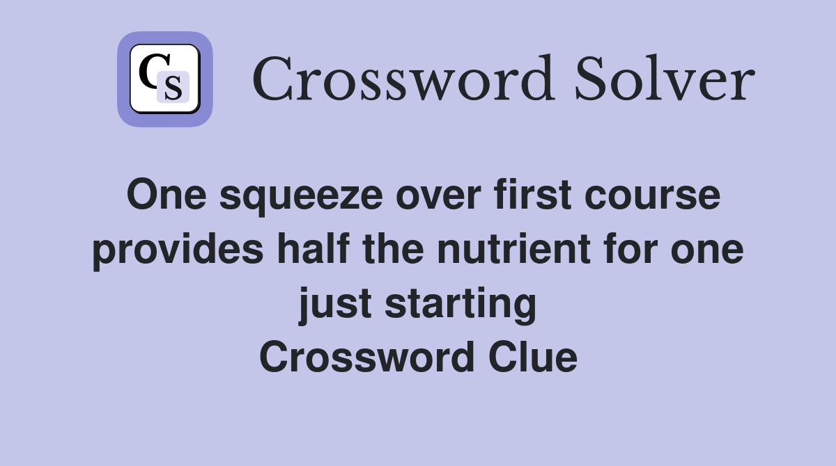 One squeeze over first course provides half the nutrient for one just starting Crossword Clue