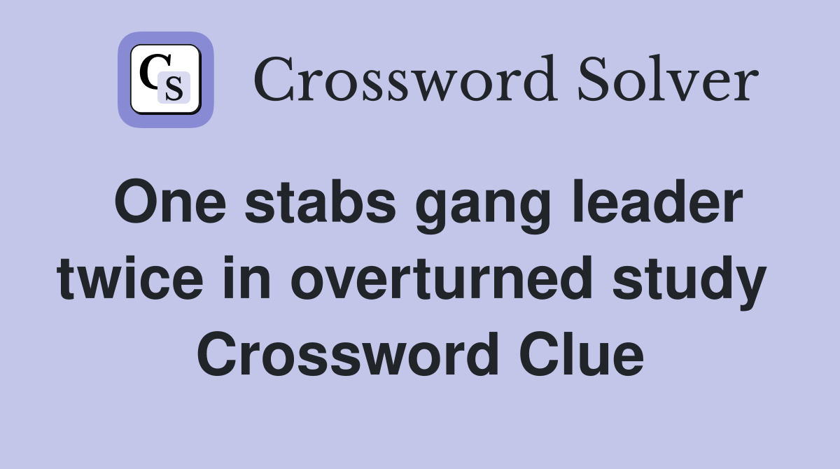 One stabs gang leader twice in overturned study  Crossword Clue