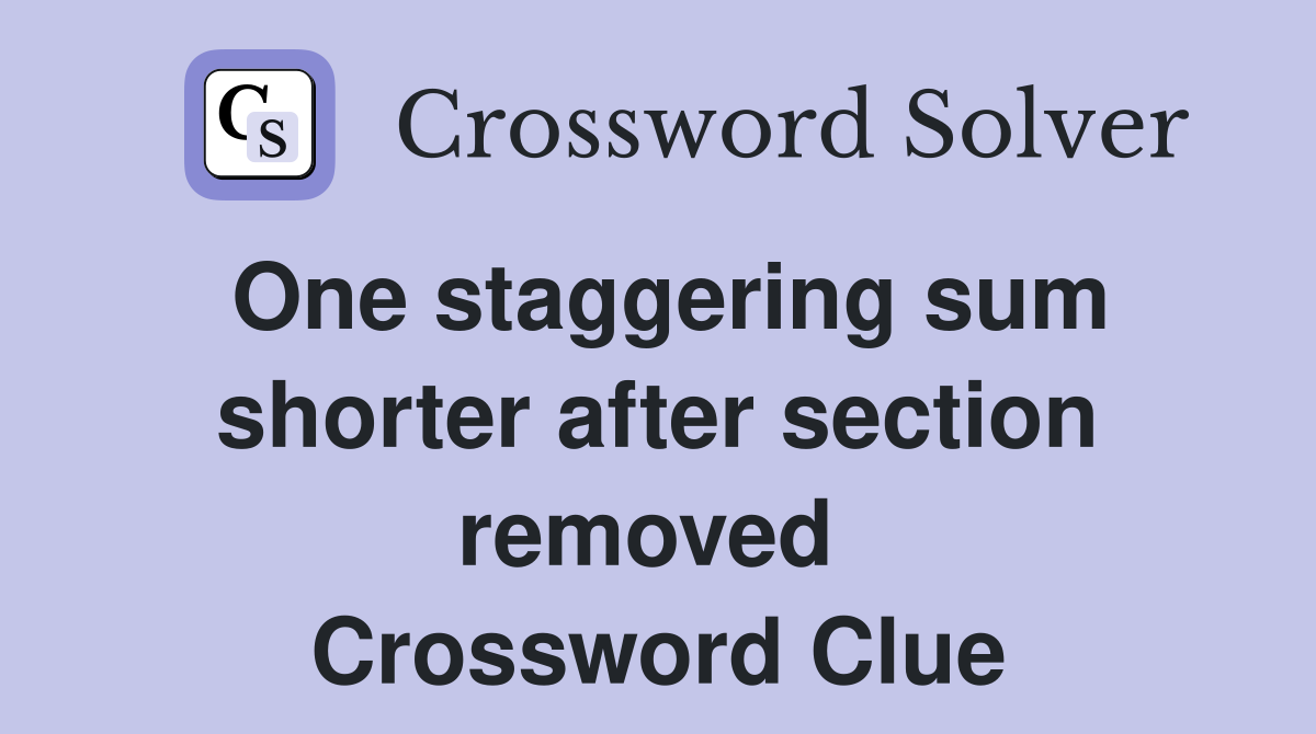One staggering sum shorter after section removed  Crossword Clue