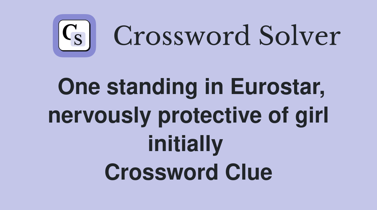 One standing in Eurostar, nervously protective of girl initially  Crossword Clue