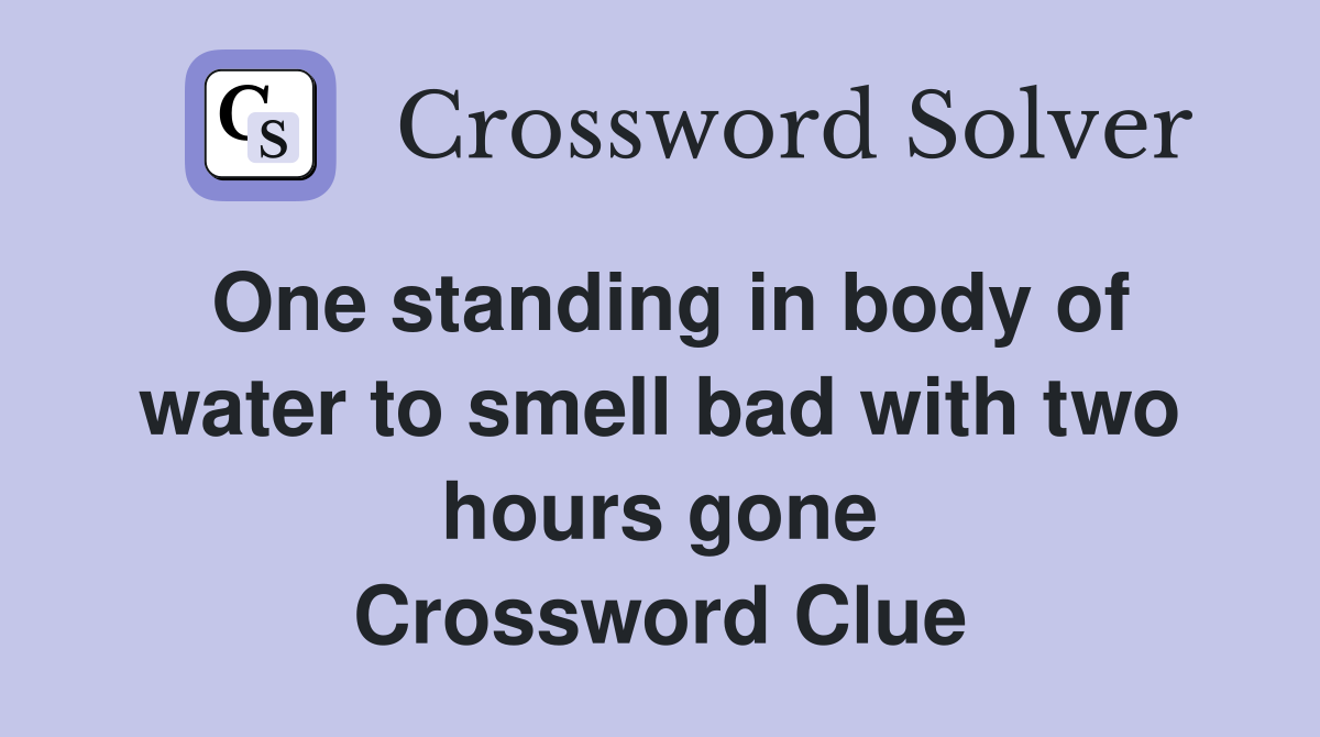 One standing in body of water to smell bad with two hours gone Crossword Clue