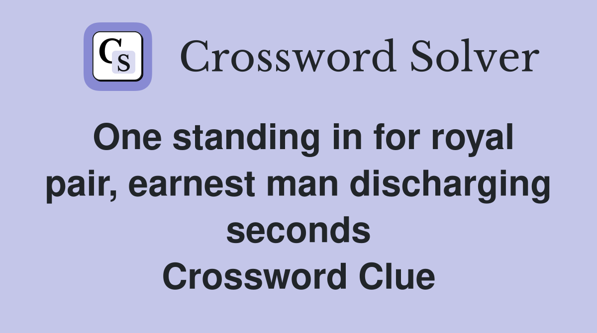 One standing in for royal pair, earnest man discharging seconds Crossword Clue