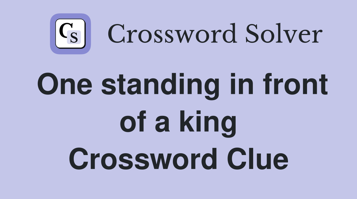 One standing in front of a king Crossword Clue