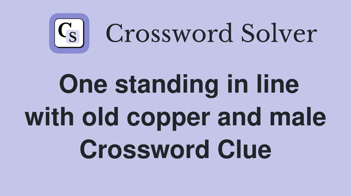 One standing in line with old copper and male Crossword Clue