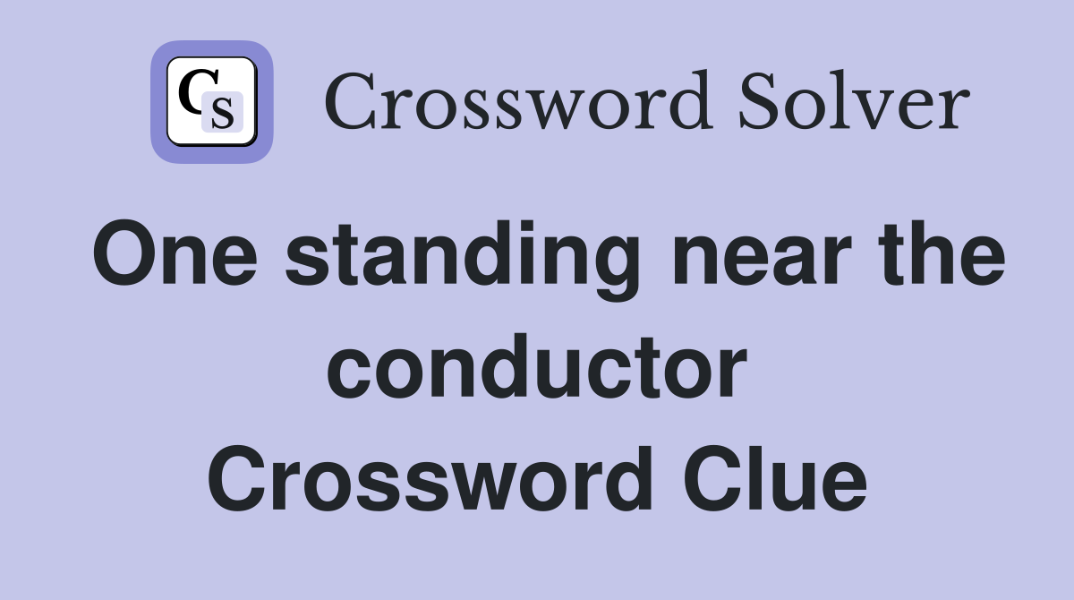 One standing near the conductor Crossword Clue