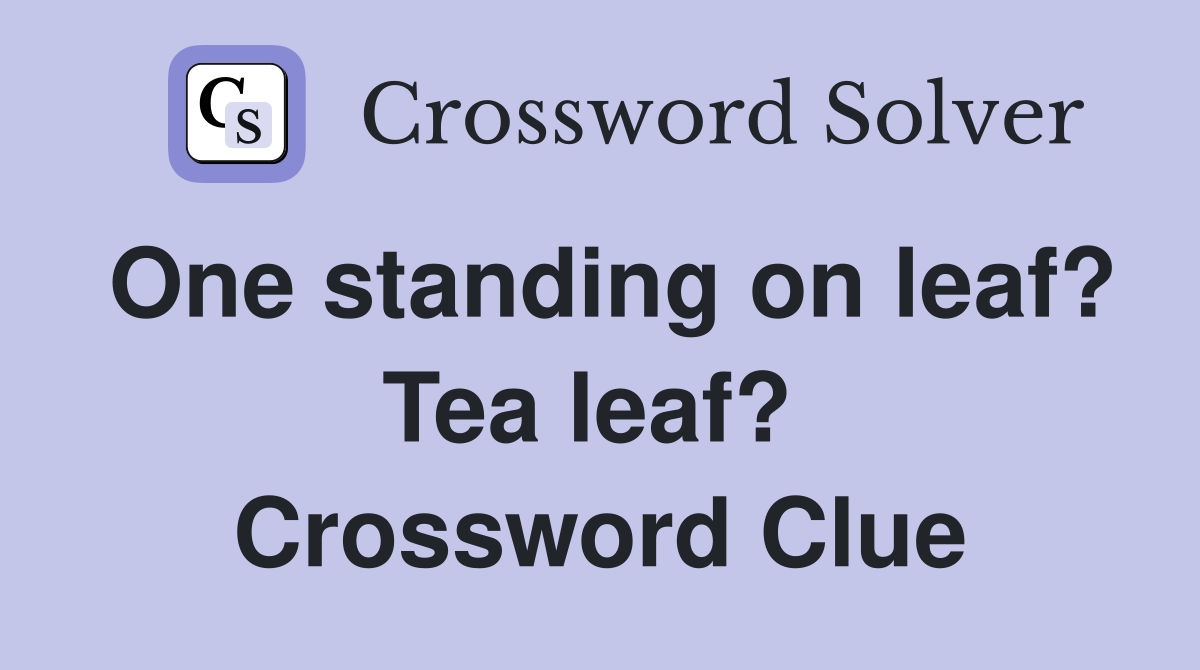 One standing on leaf? Tea leaf?  Crossword Clue