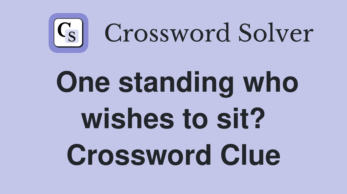One standing who wishes to sit? Crossword Clue