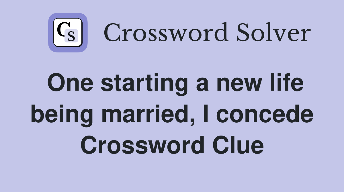 One starting a new life being married, I concede Crossword Clue