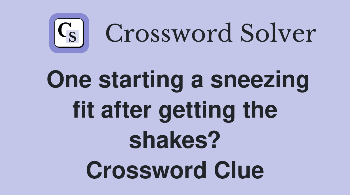 One starting a sneezing fit after getting the shakes? Crossword Clue