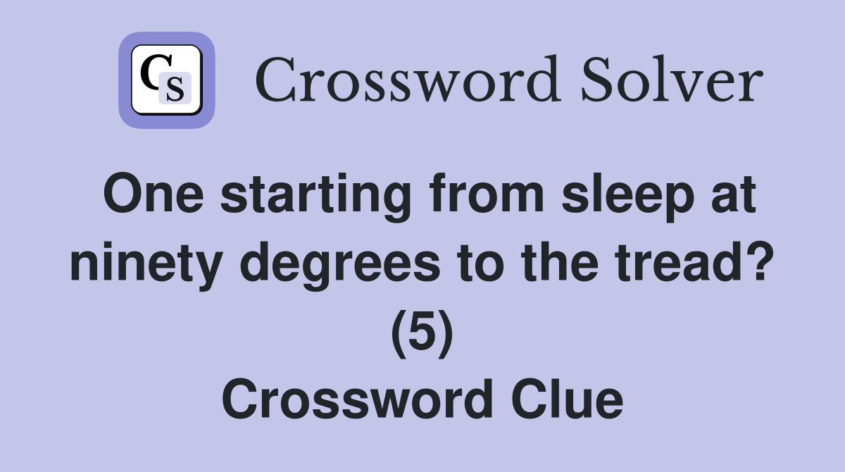 One starting from sleep at ninety degrees to the tread? (5) Crossword Clue