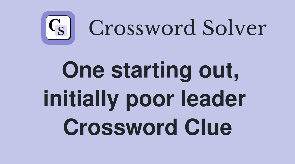 One starting out, initially poor leader  Crossword Clue