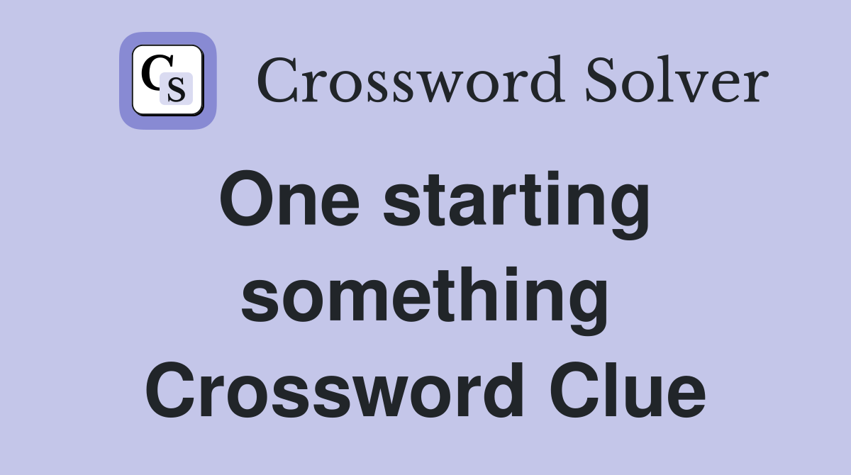 One starting something Crossword Clue