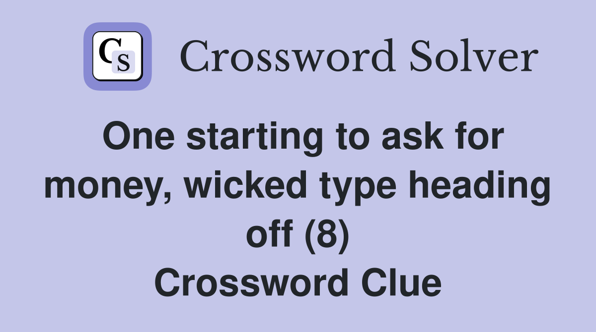 One starting to ask for money, wicked type heading off (8) Crossword Clue