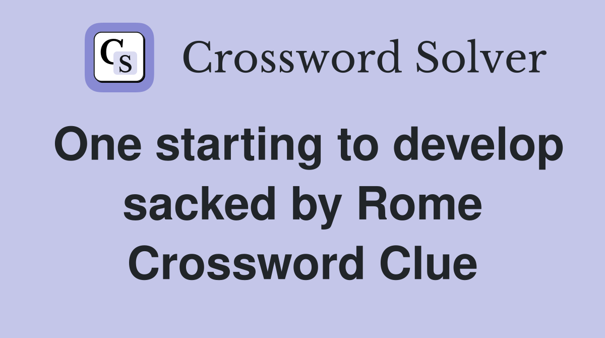 One starting to develop sacked by Rome Crossword Clue