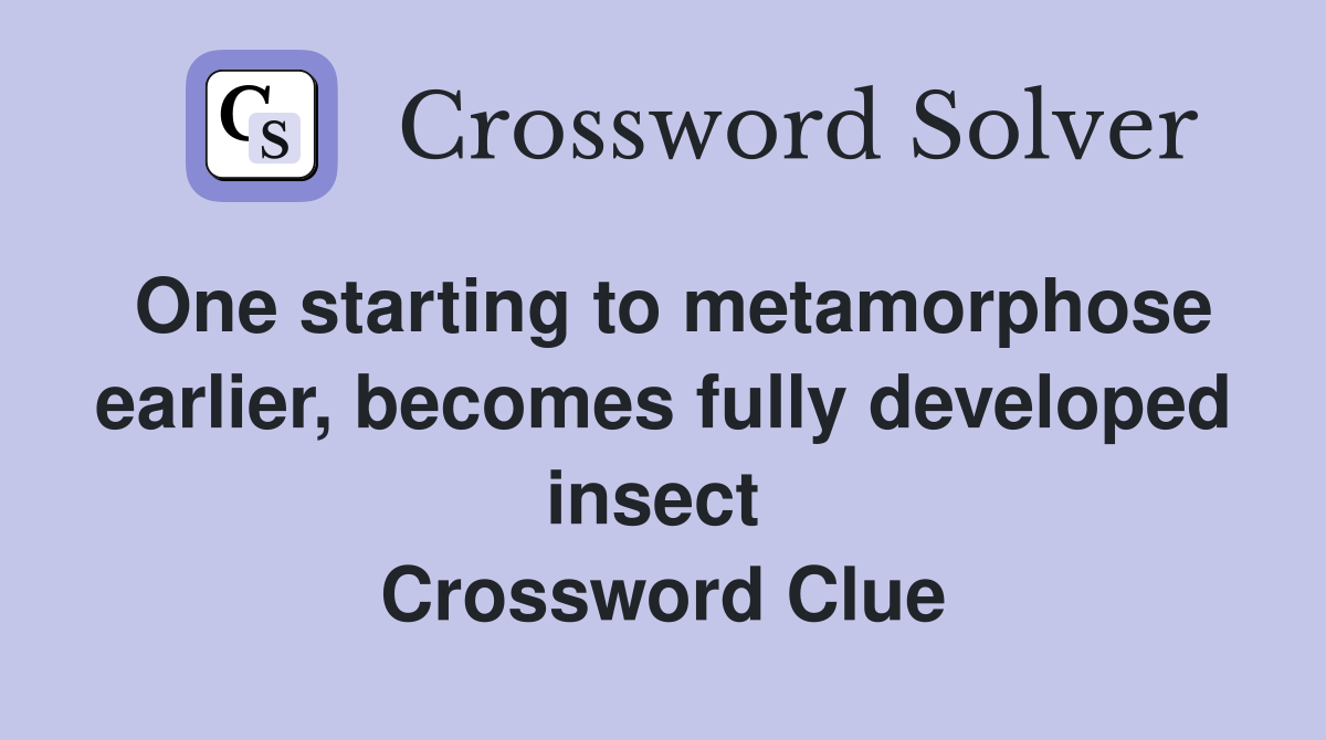 One starting to metamorphose earlier, becomes fully developed insect  Crossword Clue