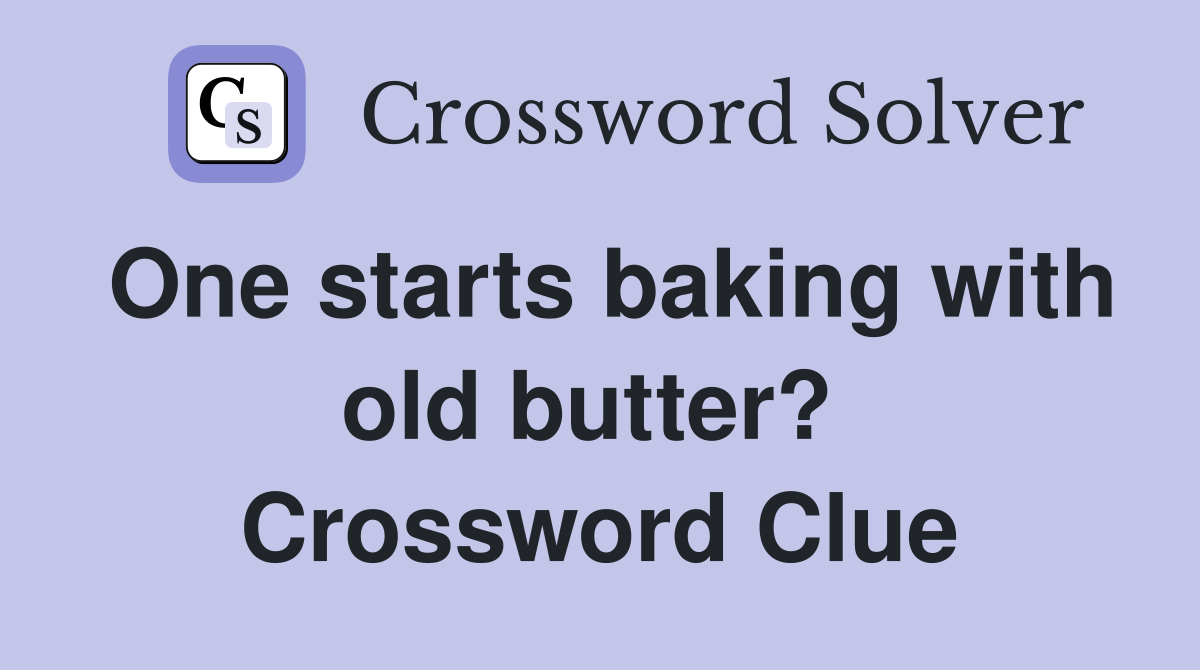 One starts baking with old butter?  Crossword Clue