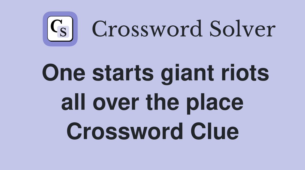 One starts giant riots all over the place Crossword Clue