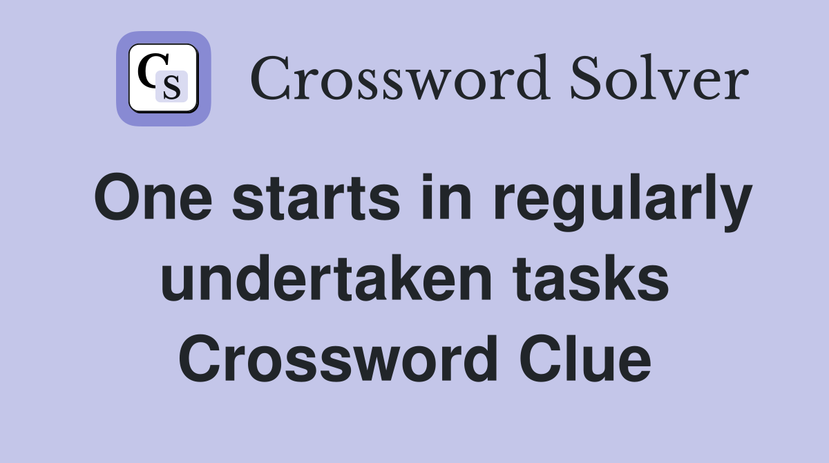One starts in regularly undertaken tasks Crossword Clue