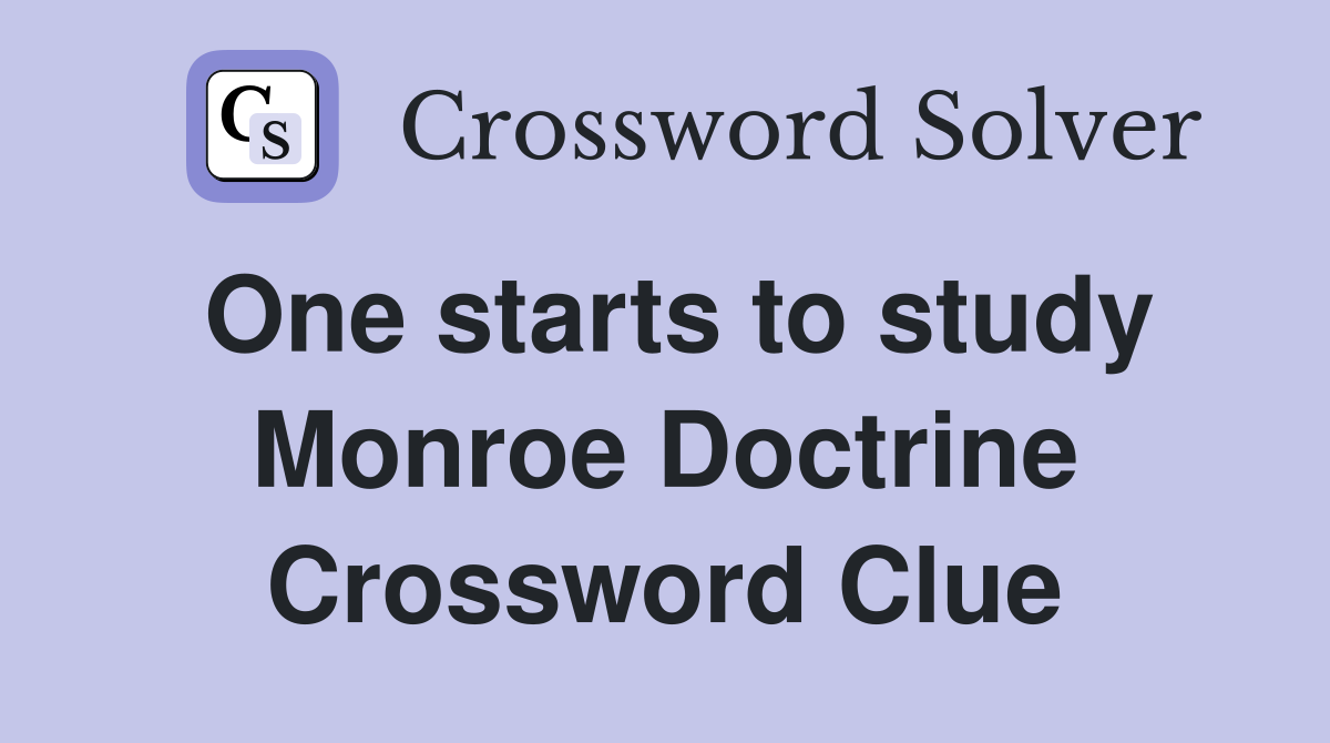 One starts to study Monroe Doctrine Crossword Clue