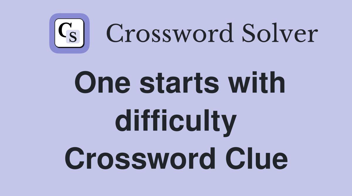 One starts with difficulty Crossword Clue