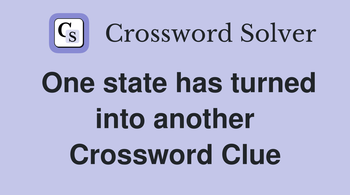 One state has turned into another Crossword Clue