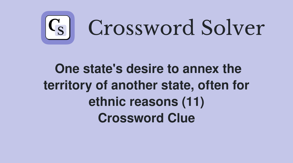 One state's desire to annex the territory of another state, often for ethnic reasons (11) Crossword Clue
