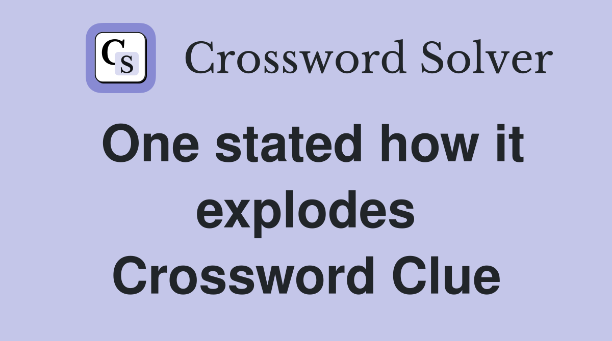 One stated how it explodes Crossword Clue