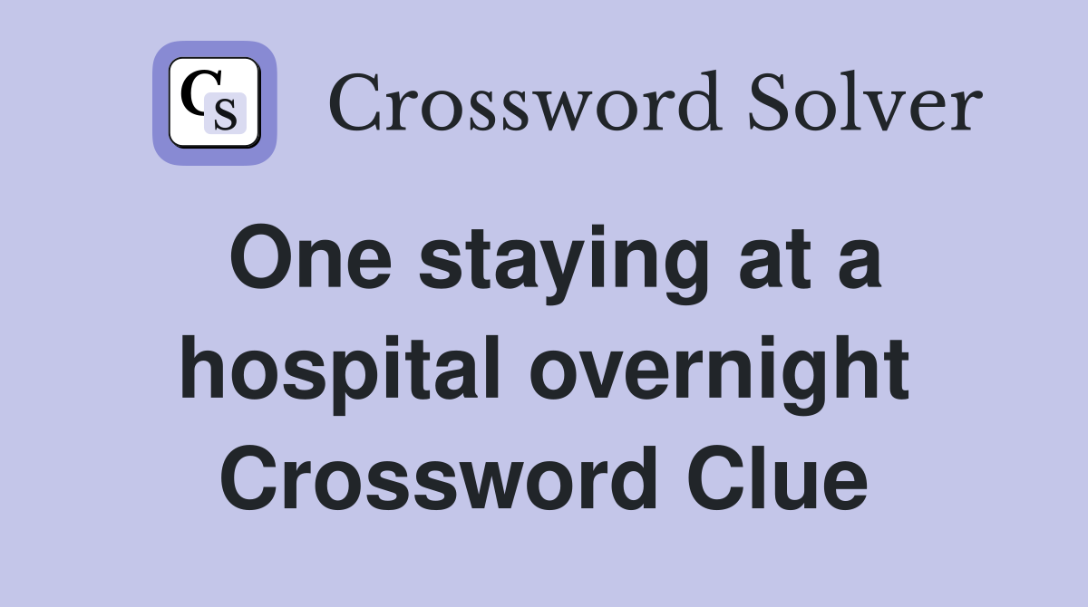 One staying at a hospital overnight Crossword Clue