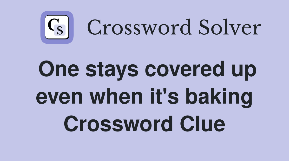 One stays covered up even when it's baking Crossword Clue