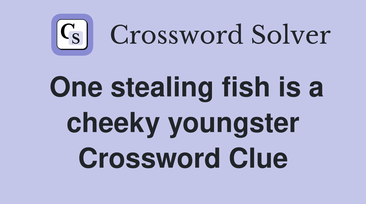 One stealing fish is a cheeky youngster Crossword Clue
