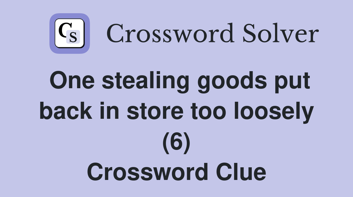 One stealing goods put back in store too loosely (6) Crossword Clue