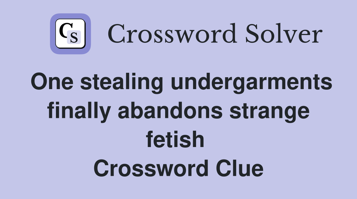 One stealing undergarments finally abandons strange fetish  Crossword Clue