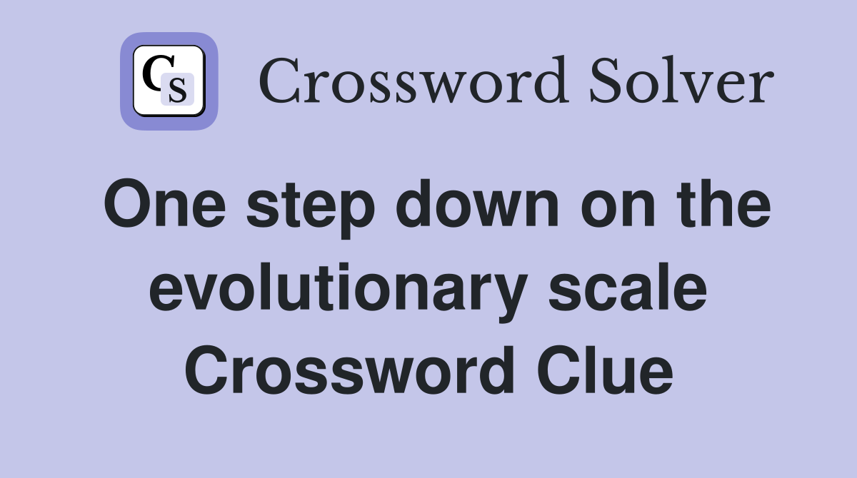 One step down on the evolutionary scale Crossword Clue