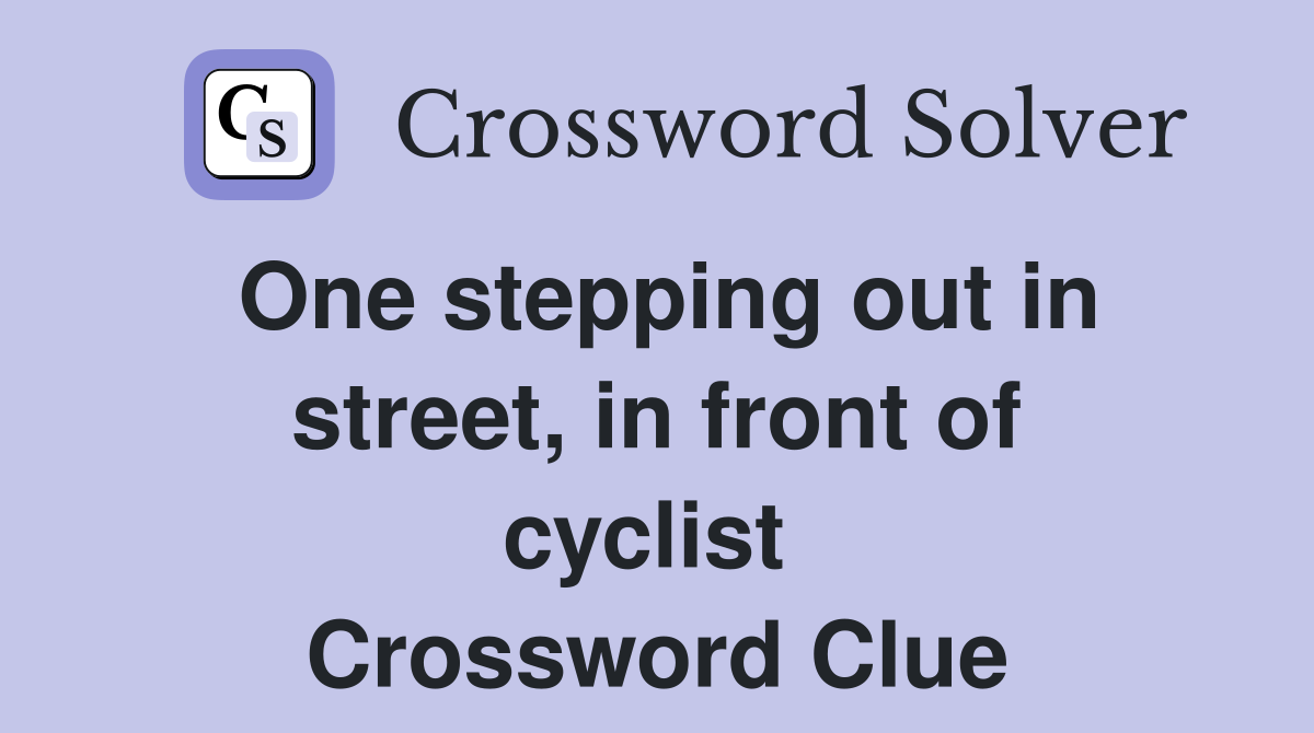 One stepping out in street, in front of cyclist  Crossword Clue