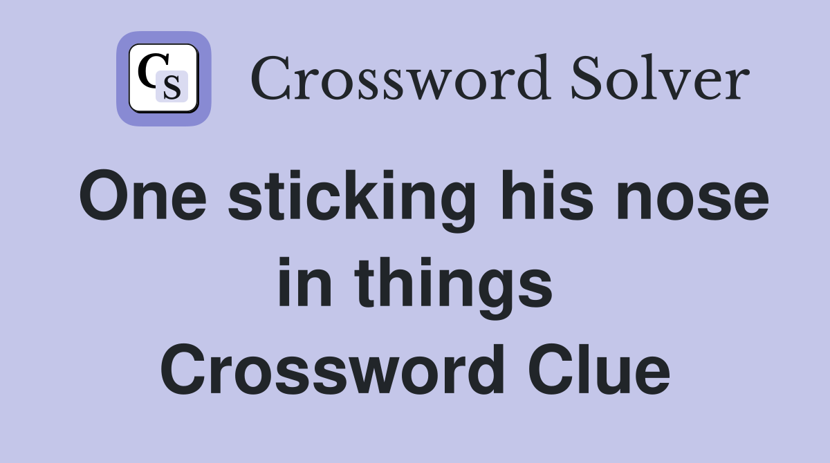 One sticking his nose in things Crossword Clue