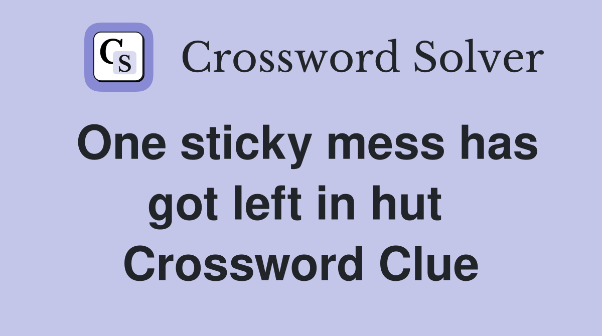 One sticky mess has got left in hut  Crossword Clue