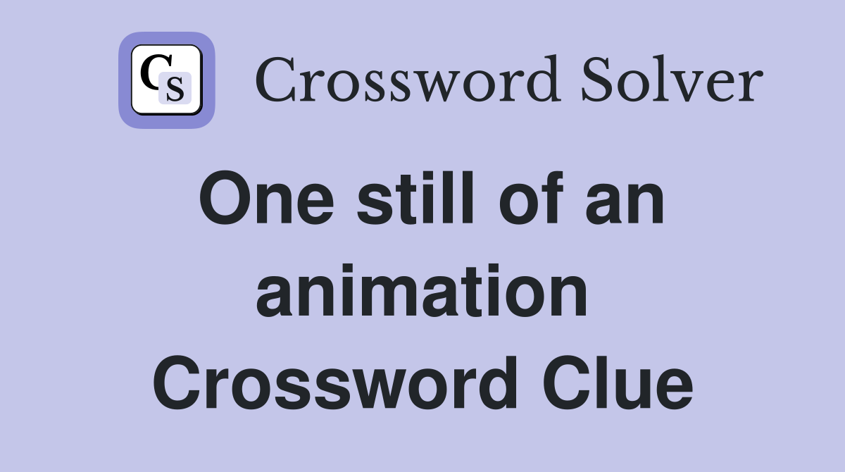 One still of an animation Crossword Clue