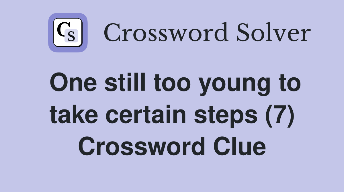 One still too young to take certain steps (7) Crossword Clue