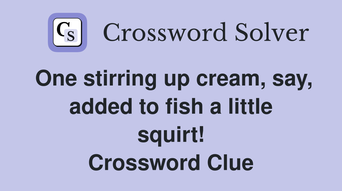 One stirring up cream, say, added to fish a little squirt! Crossword Clue