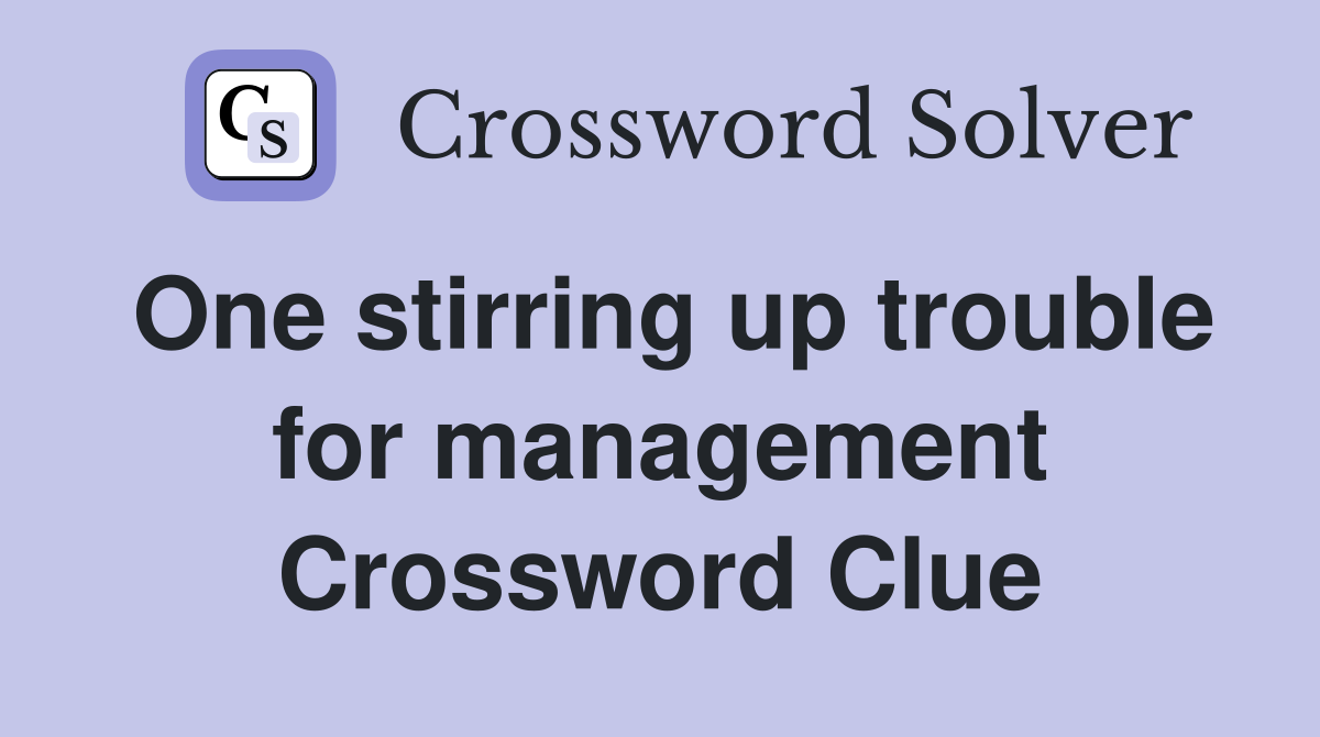 One stirring up trouble for management Crossword Clue