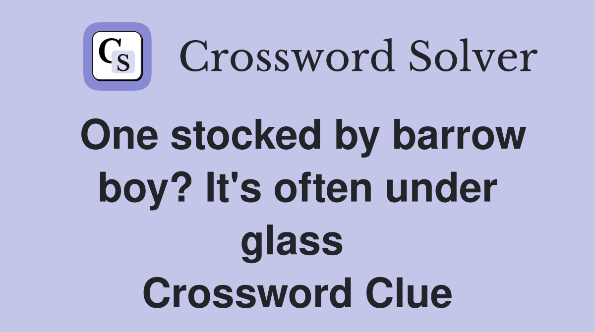 One stocked by barrow boy? It's often under glass  Crossword Clue