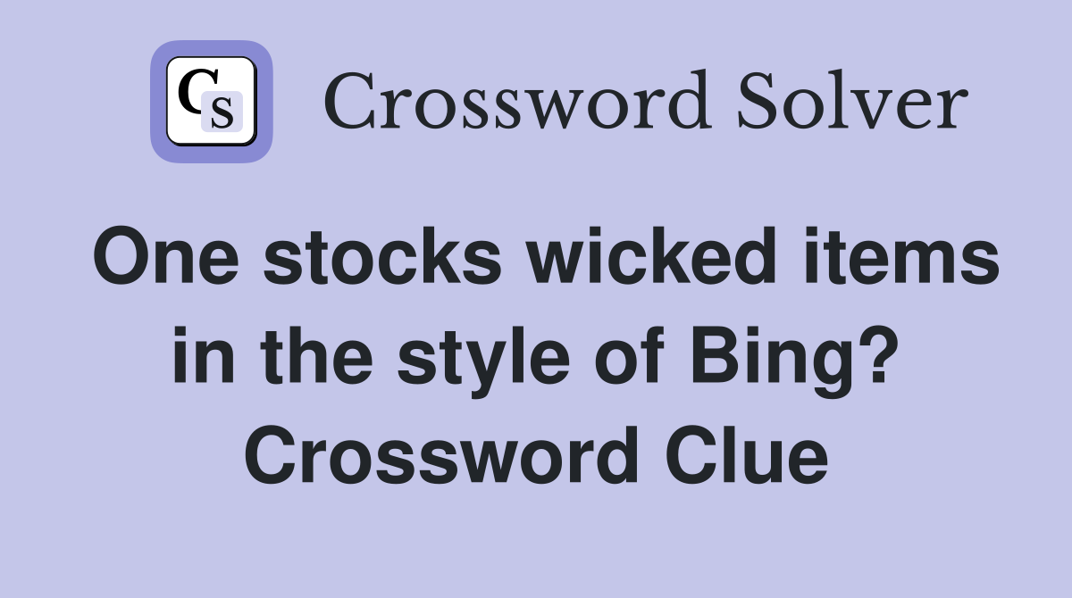 One stocks wicked items in the style of Bing? Crossword Clue