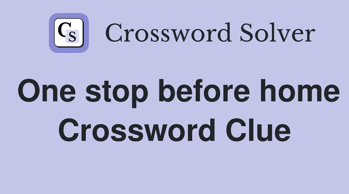 One stop before home Crossword Clue
