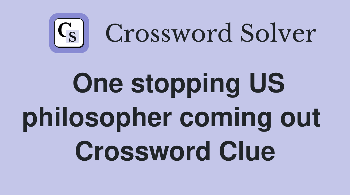 One stopping US philosopher coming out  Crossword Clue