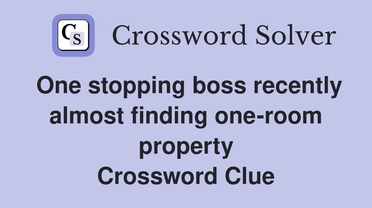 One stopping boss recently almost finding one-room property Crossword Clue