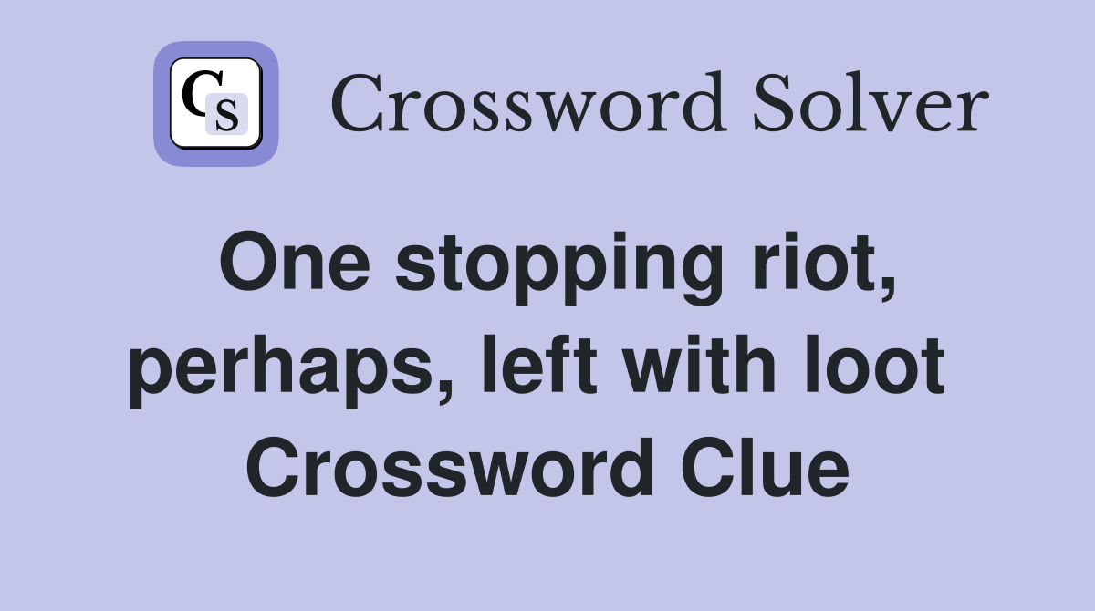 One stopping riot, perhaps, left with loot  Crossword Clue