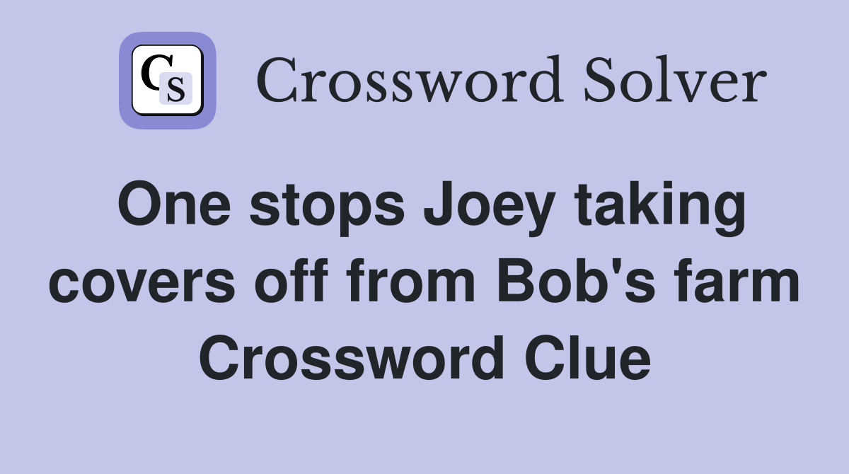 One stops Joey taking covers off from Bob's farm Crossword Clue
