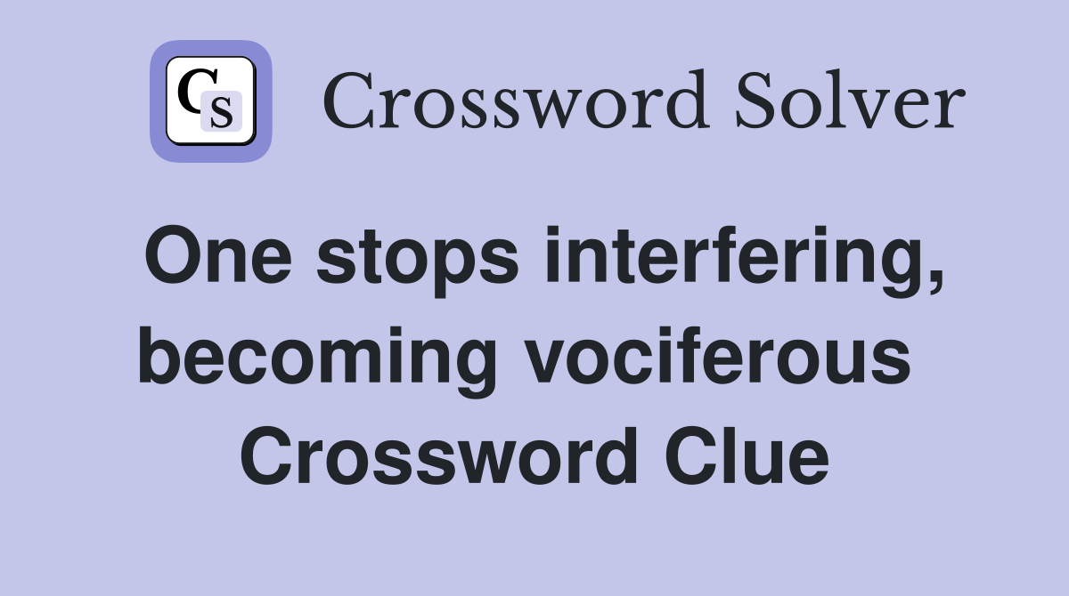 One stops interfering, becoming vociferous  Crossword Clue