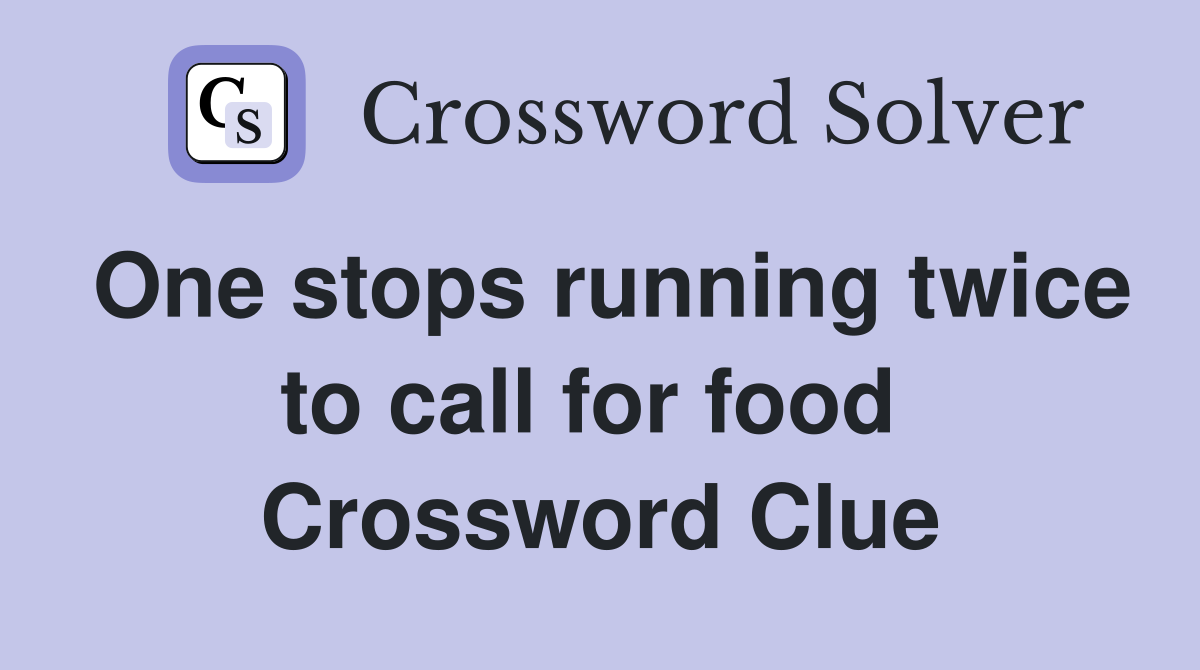 One stops running twice to call for food  Crossword Clue