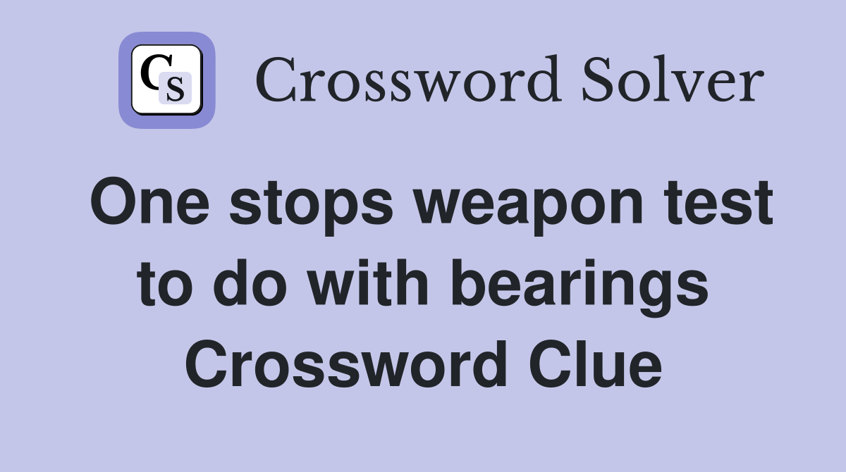 One stops weapon test to do with bearings Crossword Clue